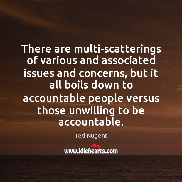 There are multi-scatterings of various and associated issues and concerns, but it Ted Nugent Picture Quote