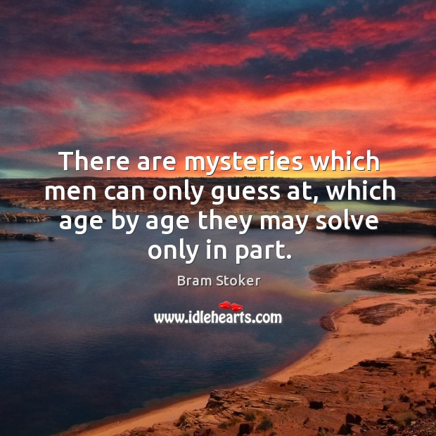 There are mysteries which men can only guess at, which age by age they may solve only in part. Bram Stoker Picture Quote