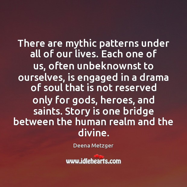 There are mythic patterns under all of our lives. Each one of Deena Metzger Picture Quote