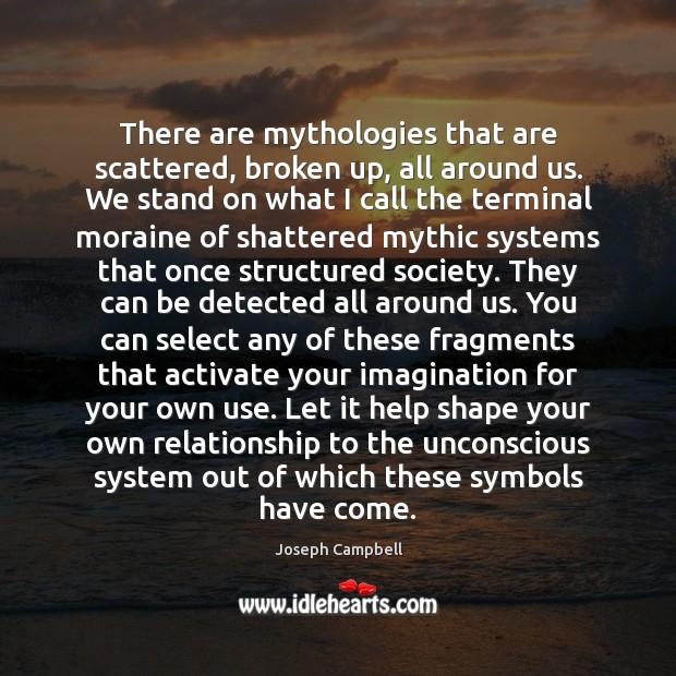 There are mythologies that are scattered, broken up, all around us. We Image