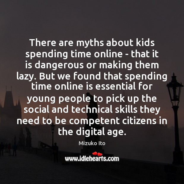 There are myths about kids spending time online – that it is Mizuko Ito Picture Quote