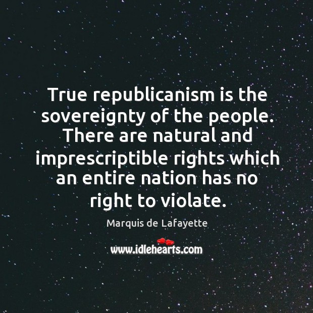 There are natural and imprescriptible rights which an entire nation has no right to violate. Marquis de Lafayette Picture Quote