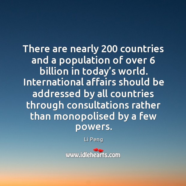 There are nearly 200 countries and a population of over 6 billion in today’s world. Li Peng Picture Quote