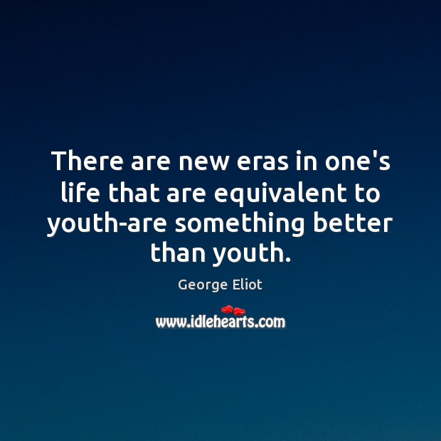 There are new eras in one’s life that are equivalent to youth-are George Eliot Picture Quote