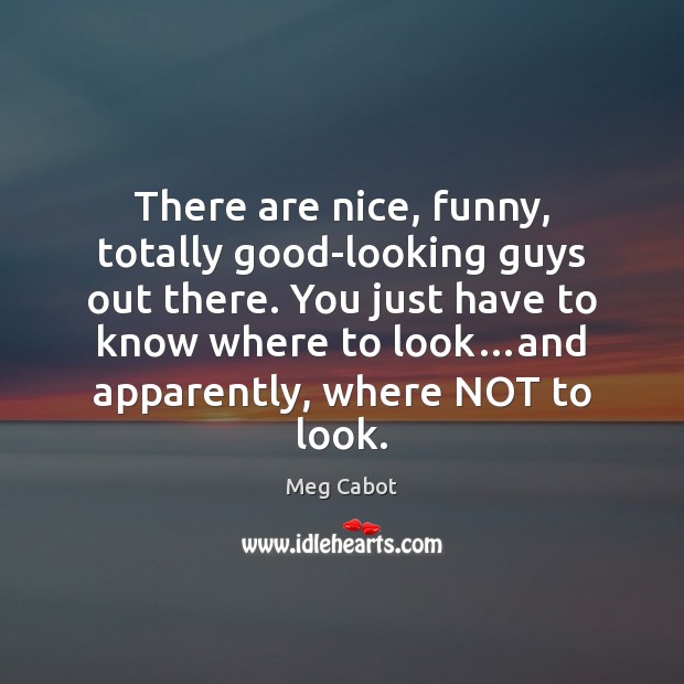There are nice, funny, totally good-looking guys out there. You just have Meg Cabot Picture Quote