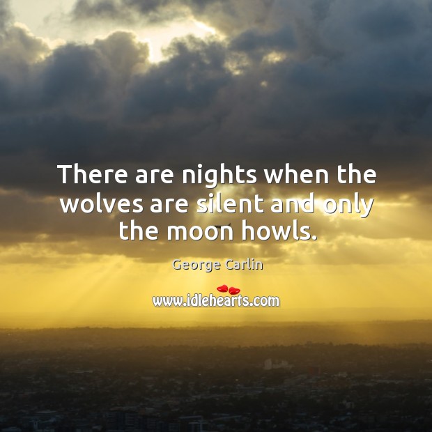 There are nights when the wolves are silent and only the moon howls. George Carlin Picture Quote