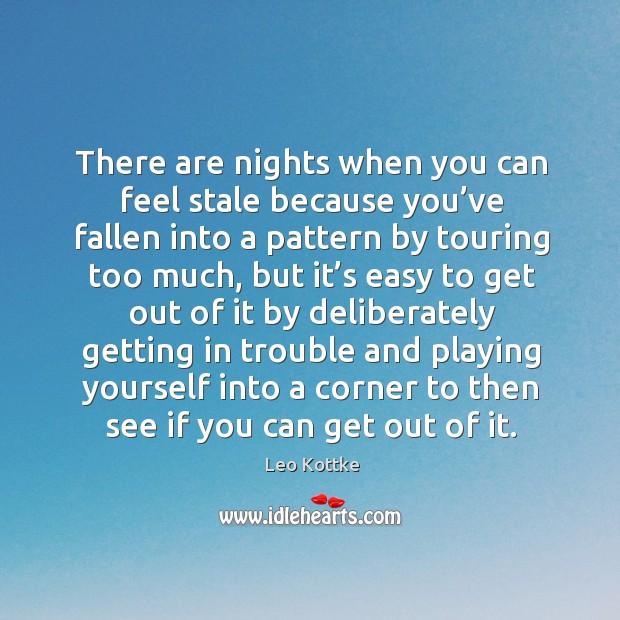 There are nights when you can feel stale because you’ve fallen into a pattern by Leo Kottke Picture Quote