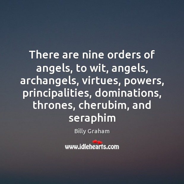 There are nine orders of angels, to wit, angels, archangels, virtues, powers, Billy Graham Picture Quote