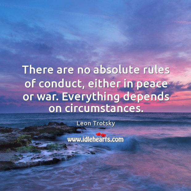 There are no absolute rules of conduct, either in peace or war. Everything depends on circumstances. Leon Trotsky Picture Quote