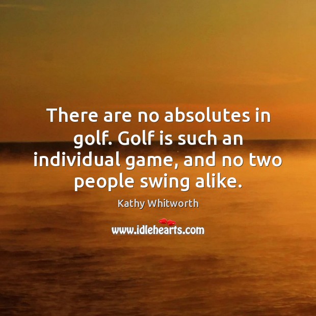 There are no absolutes in golf. Golf is such an individual game, Kathy Whitworth Picture Quote