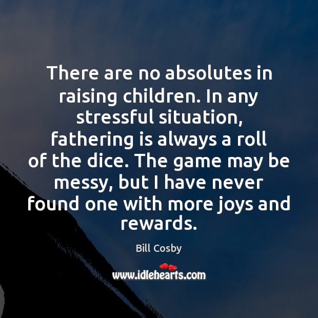 There are no absolutes in raising children. In any stressful situation, fathering Bill Cosby Picture Quote