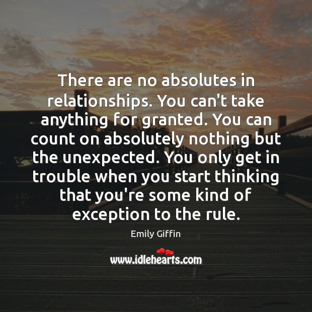 There are no absolutes in relationships. You can’t take anything for granted. Emily Giffin Picture Quote