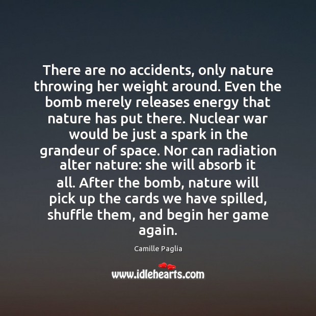 There are no accidents, only nature throwing her weight around. Even the Camille Paglia Picture Quote
