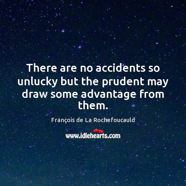 There are no accidents so unlucky but the prudent may draw some advantage from them. François de La Rochefoucauld Picture Quote