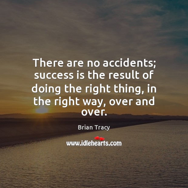 There are no accidents; success is the result of doing the right Brian Tracy Picture Quote
