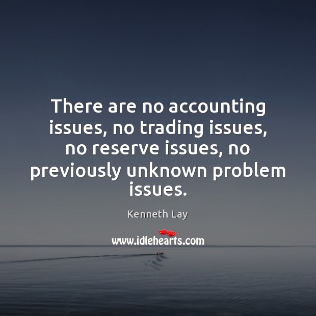 There are no accounting issues, no trading issues, no reserve issues, no Kenneth Lay Picture Quote