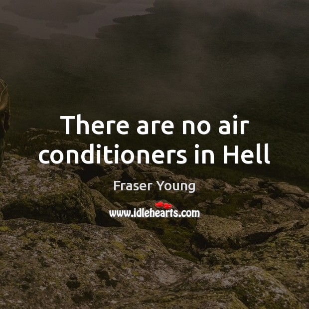 There are no air conditioners in Hell Fraser Young Picture Quote