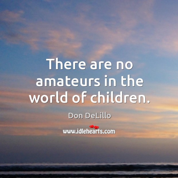 There are no amateurs in the world of children. Don DeLillo Picture Quote