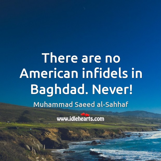 There are no american infidels in baghdad. Never! Muhammad Saeed al-Sahhaf Picture Quote