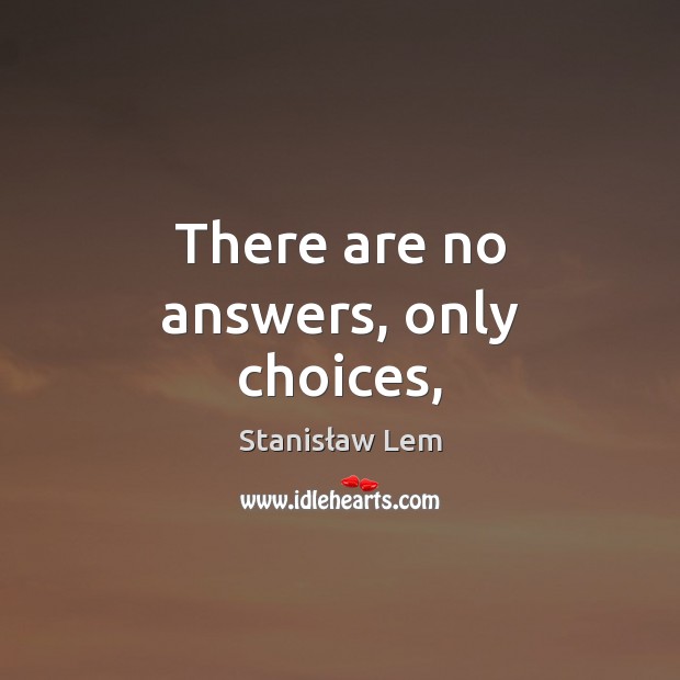 There are no answers, only choices, Stanisław Lem Picture Quote