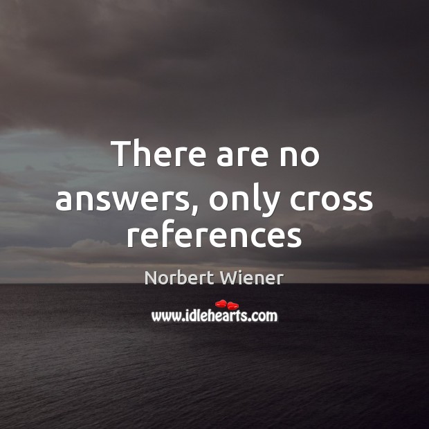 There are no answers, only cross references Norbert Wiener Picture Quote
