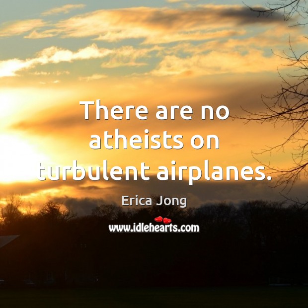 There are no atheists on turbulent airplanes. Erica Jong Picture Quote