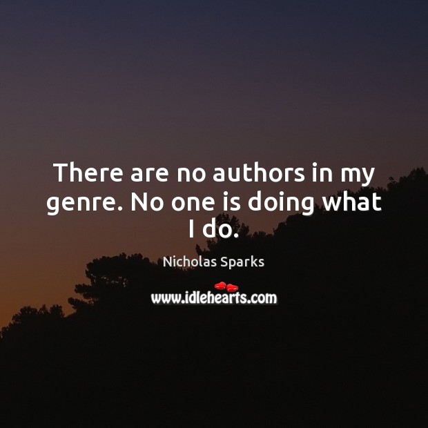 There are no authors in my genre. No one is doing what I do. Nicholas Sparks Picture Quote