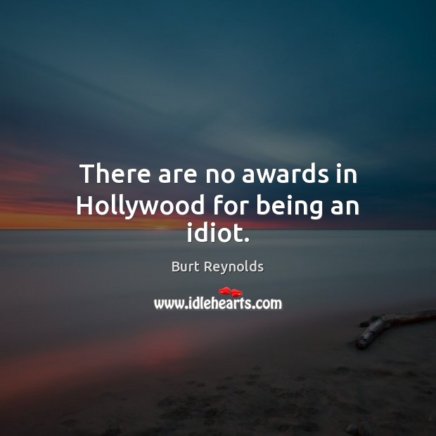 There are no awards in Hollywood for being an idiot. Burt Reynolds Picture Quote