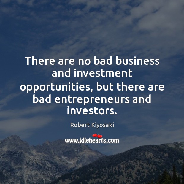 There are no bad business and investment opportunities, but there are bad 