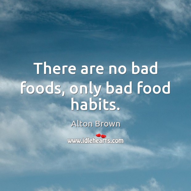 There are no bad foods, only bad food habits. Alton Brown Picture Quote