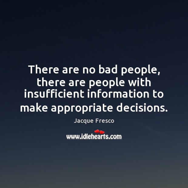 There are no bad people, there are people with insufficient information to Jacque Fresco Picture Quote