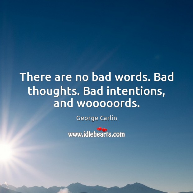 There are no bad words. Bad thoughts. Bad intentions, and wooooords. George Carlin Picture Quote