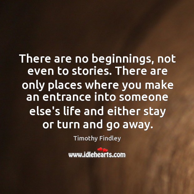 There are no beginnings, not even to stories. There are only places Timothy Findley Picture Quote