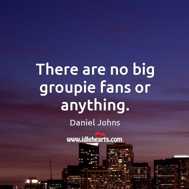 There are no big groupie fans or anything. Daniel Johns Picture Quote