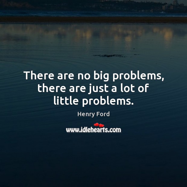 There are no big problems, there are just a lot of little problems. Image