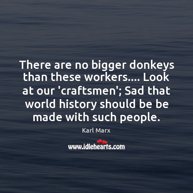 There are no bigger donkeys than these workers…. Look at our ‘craftsmen’; Karl Marx Picture Quote