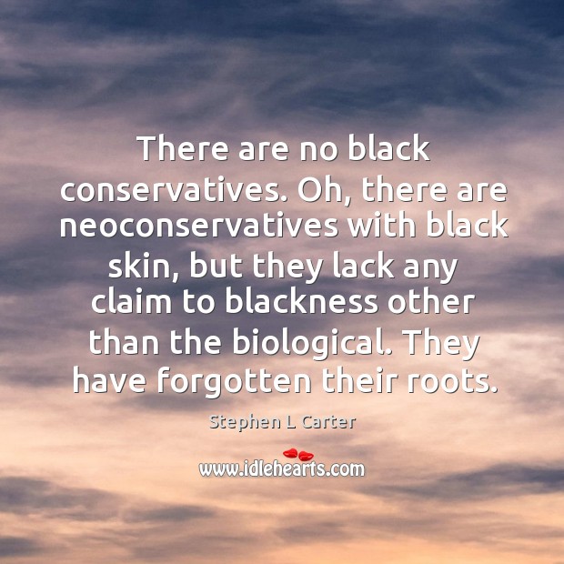 There are no black conservatives. Oh, there are neoconservatives with black skin Stephen L Carter Picture Quote