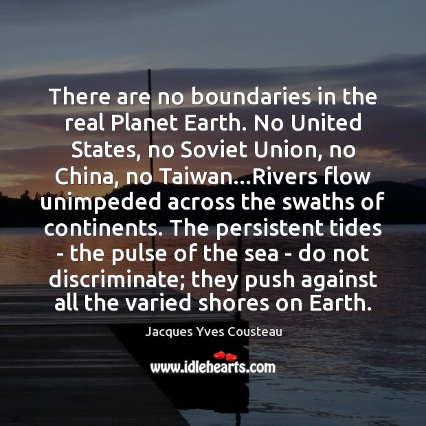There are no boundaries in the real Planet Earth. No United States, Jacques Yves Cousteau Picture Quote