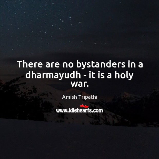 There are no bystanders in a dharmayudh – it is a holy war. Amish Tripathi Picture Quote