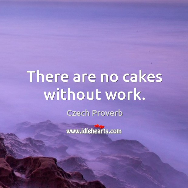There are no cakes without work. Czech Proverbs Image