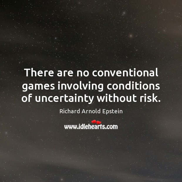 There are no conventional games involving conditions of uncertainty without risk. Richard Arnold Epstein Picture Quote