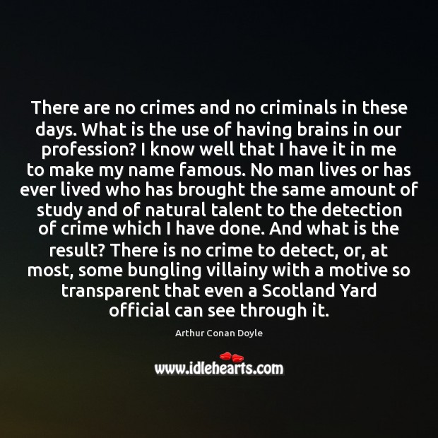 There are no crimes and no criminals in these days. What is Arthur Conan Doyle Picture Quote