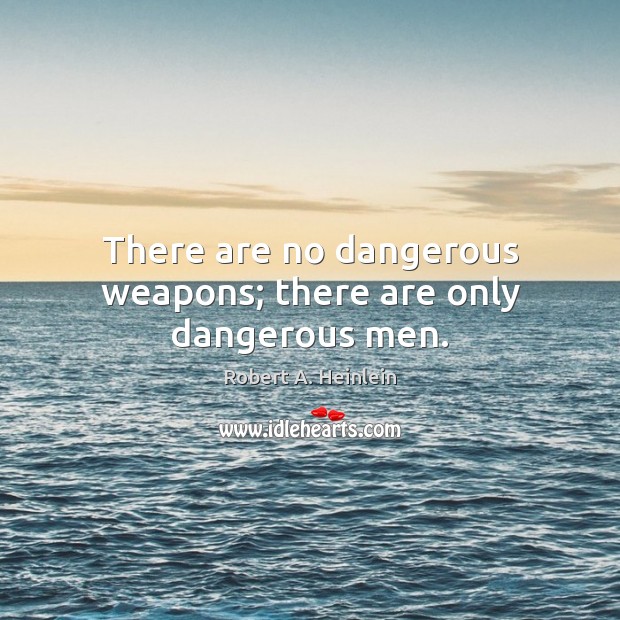 There are no dangerous weapons; there are only dangerous men. Robert A. Heinlein Picture Quote