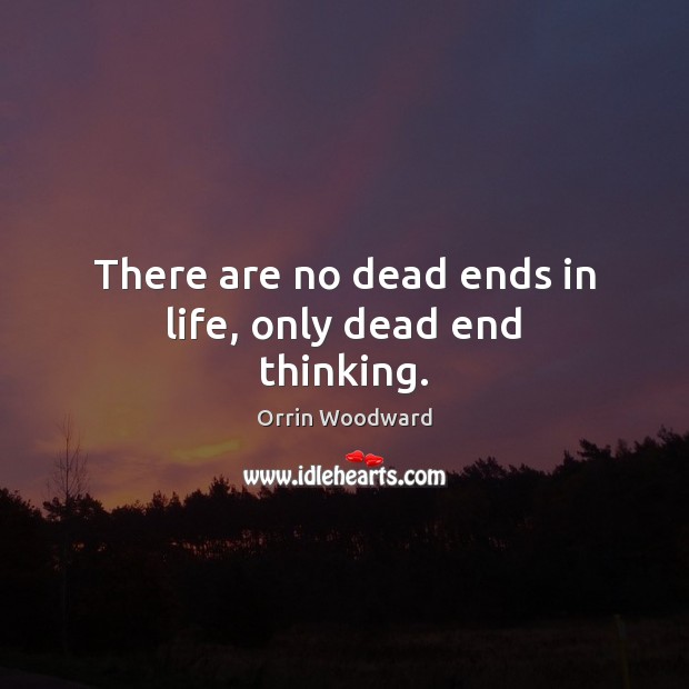 There are no dead ends in life, only dead end thinking. Orrin Woodward Picture Quote