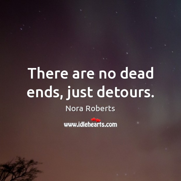 There are no dead ends, just detours. Nora Roberts Picture Quote