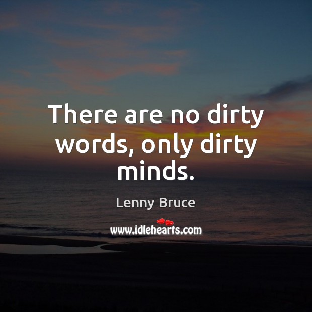 There are no dirty words, only dirty minds. Lenny Bruce Picture Quote