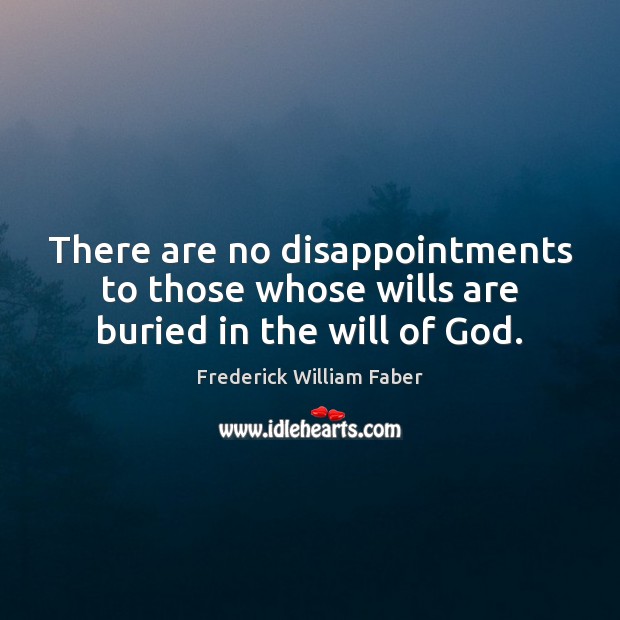 There are no disappointments to those whose wills are buried in the will of God. Image