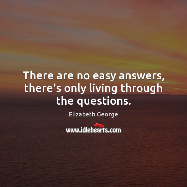 There are no easy answers, there’s only living through the questions. Elizabeth George Picture Quote