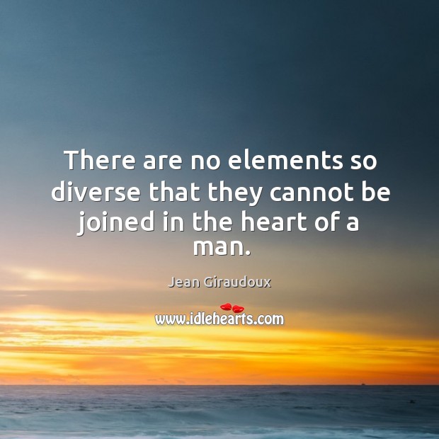 There are no elements so diverse that they cannot be joined in the heart of a man. Jean Giraudoux Picture Quote