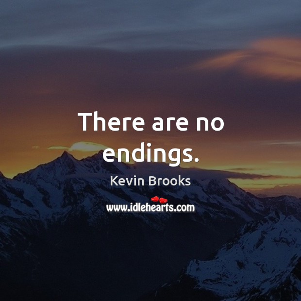 There are no endings. Kevin Brooks Picture Quote